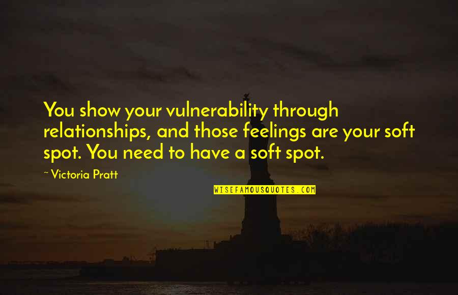 Soft Spot Quotes By Victoria Pratt: You show your vulnerability through relationships, and those