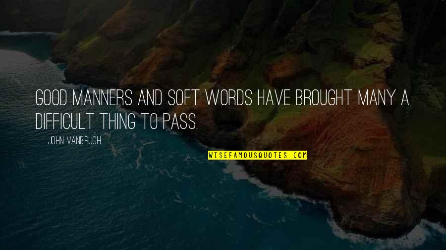 Soft Words Quotes By John Vanbrugh: Good manners and soft words have brought many