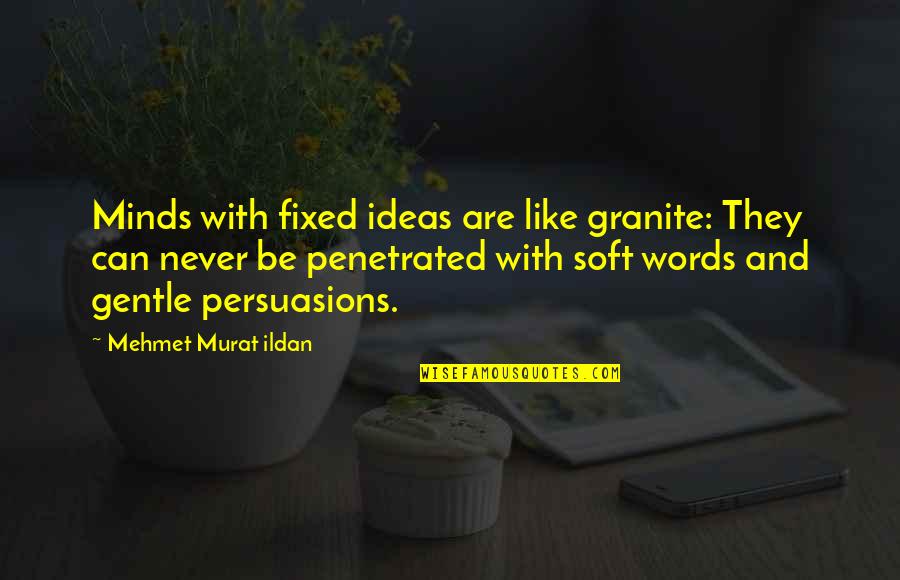 Soft Words Quotes By Mehmet Murat Ildan: Minds with fixed ideas are like granite: They