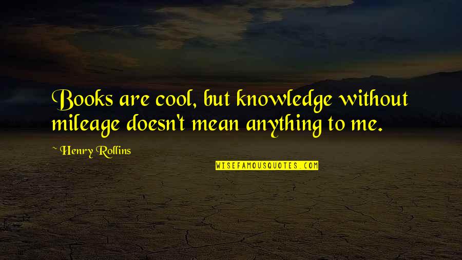 Softball Center Field Quotes By Henry Rollins: Books are cool, but knowledge without mileage doesn't