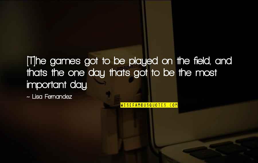 Softball Game Day Quotes By Lisa Fernandez: [T]he game's got to be played on the