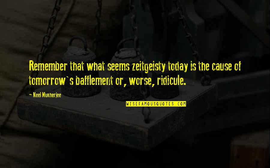 Softball Hitting Quotes By Neel Mukherjee: Remember that what seems zeitgeisty today is the