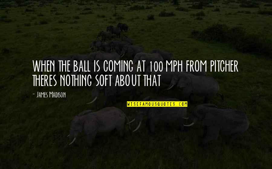Softball Pitcher Quotes By James Madison: WHEN THE BALL IS COMING AT 100 MPH