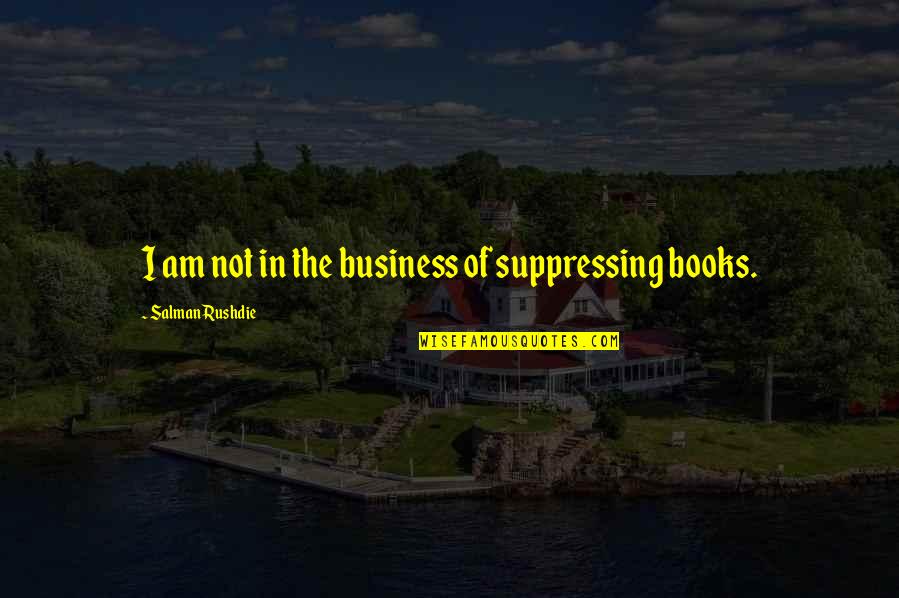 Softball Short Quotes By Salman Rushdie: I am not in the business of suppressing Softball Short Quotes By Salman Rushdie: I am not in the business of suppressing