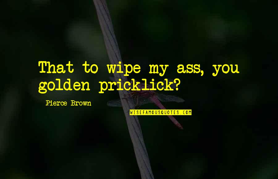 Softball Teams Quotes By Pierce Brown: That to wipe my ass, you golden pricklick?
