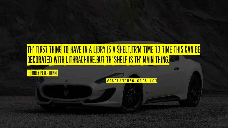 Soften The Blow Quotes By Finley Peter Dunne: Th' first thing to have in a libry Soften The Blow Quotes By Finley Peter Dunne: Th' first thing to have in a libry