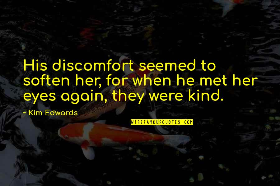 Soften'd Quotes By Kim Edwards: His discomfort seemed to soften her, for when
