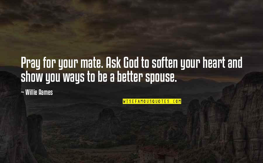 Soften'd Quotes By Willie Aames: Pray for your mate. Ask God to soften