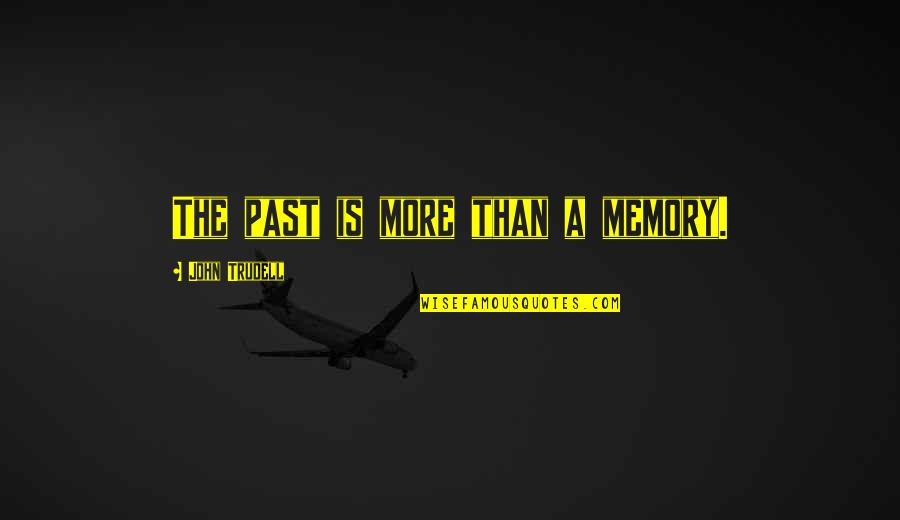 Softening Quotes By John Trudell: The past is more than a memory.