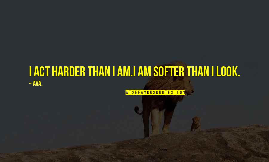 Softer Quotes By AVA.: i act harder than i am.i am softer