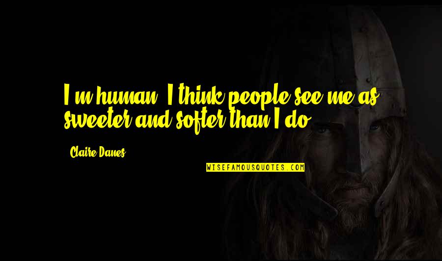 Softer Quotes By Claire Danes: I'm human. I think people see me as