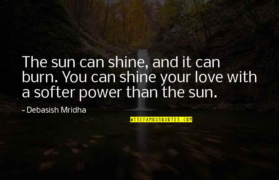 Softer Quotes By Debasish Mridha: The sun can shine, and it can burn.