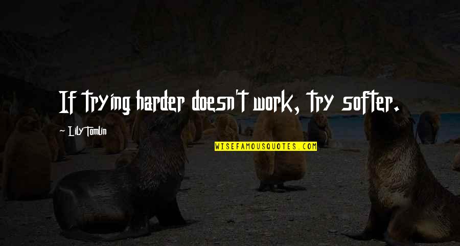 Softer Quotes By Lily Tomlin: If trying harder doesn't work, try softer.