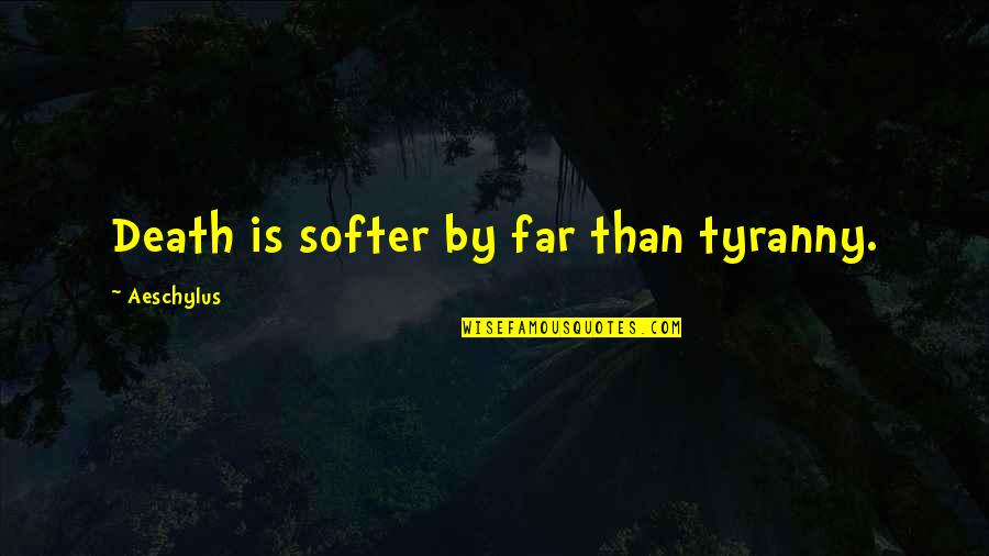 Softer Than Quotes By Aeschylus: Death is softer by far than tyranny.