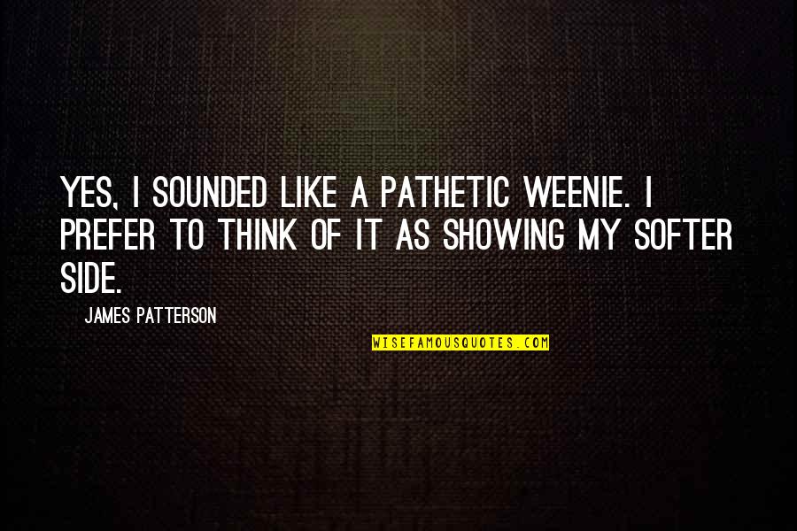 Softer Than Quotes By James Patterson: Yes, I sounded like a pathetic weenie. I
