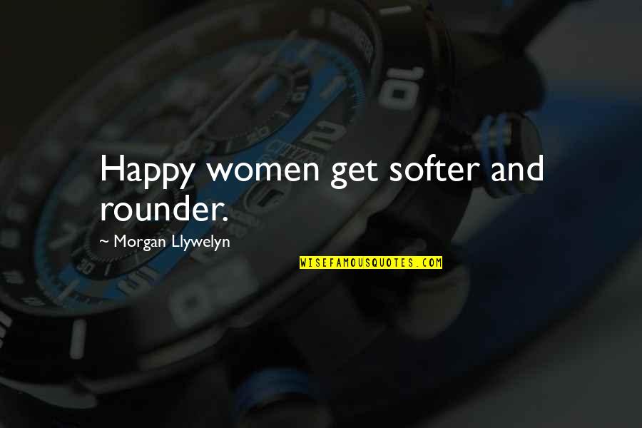 Softer Than Quotes By Morgan Llywelyn: Happy women get softer and rounder.