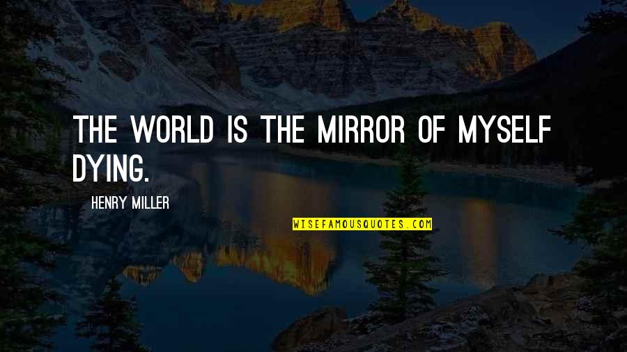 Softheadedness Quotes By Henry Miller: the world is the mirror of myself dying.
