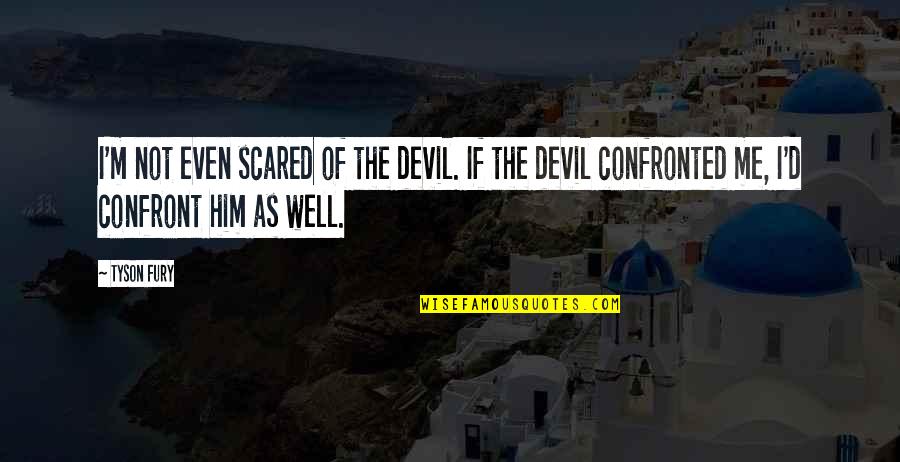 Softichnic Quotes By Tyson Fury: I'm not even scared of the devil. If Softichnic Quotes By Tyson Fury: I'm not even scared of the devil. If