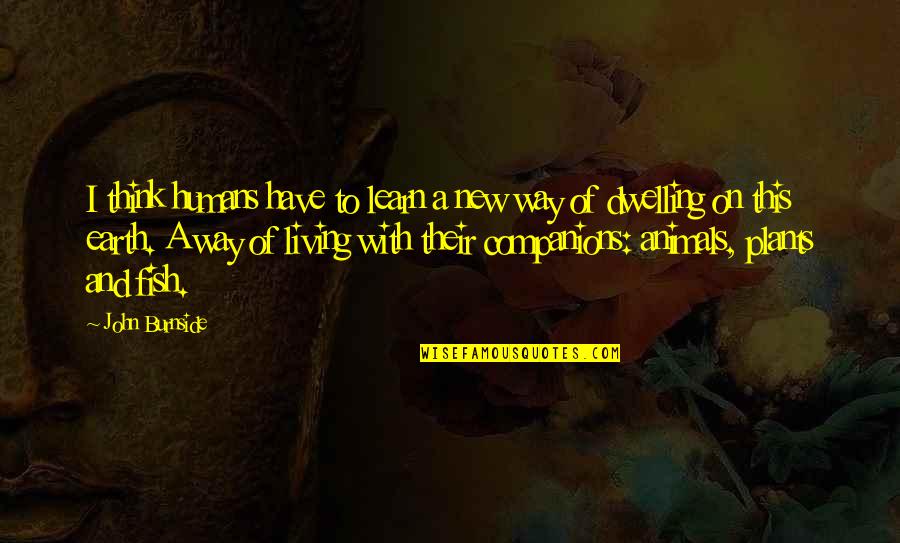 Softie Quotes By John Burnside: I think humans have to learn a new Softie Quotes By John Burnside: I think humans have to learn a new