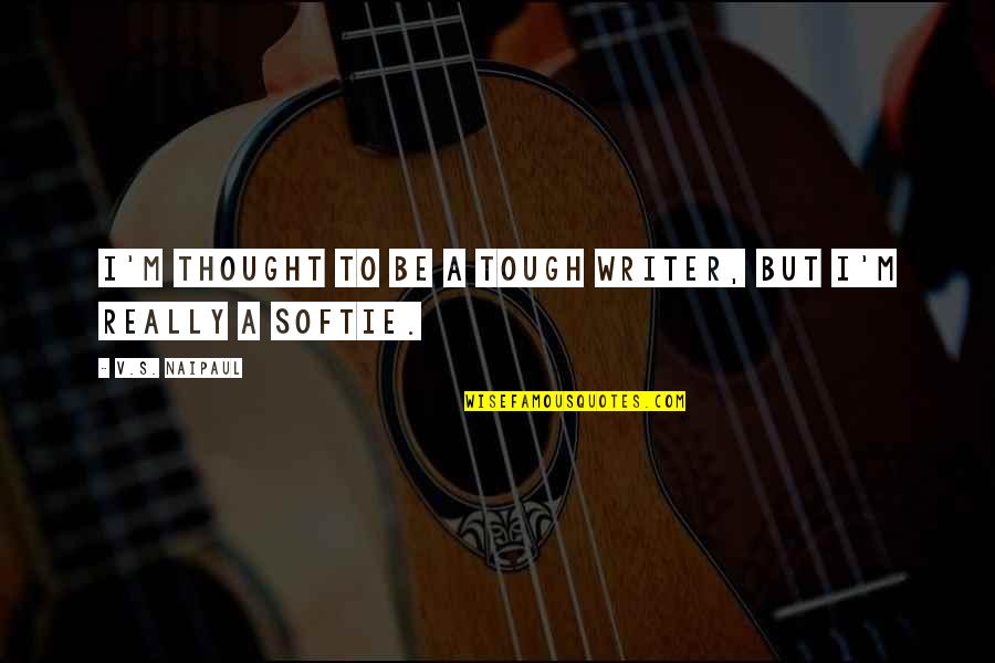 Softie Quotes By V.S. Naipaul: I'm thought to be a tough writer, but Softie Quotes By V.S. Naipaul: I'm thought to be a tough writer, but