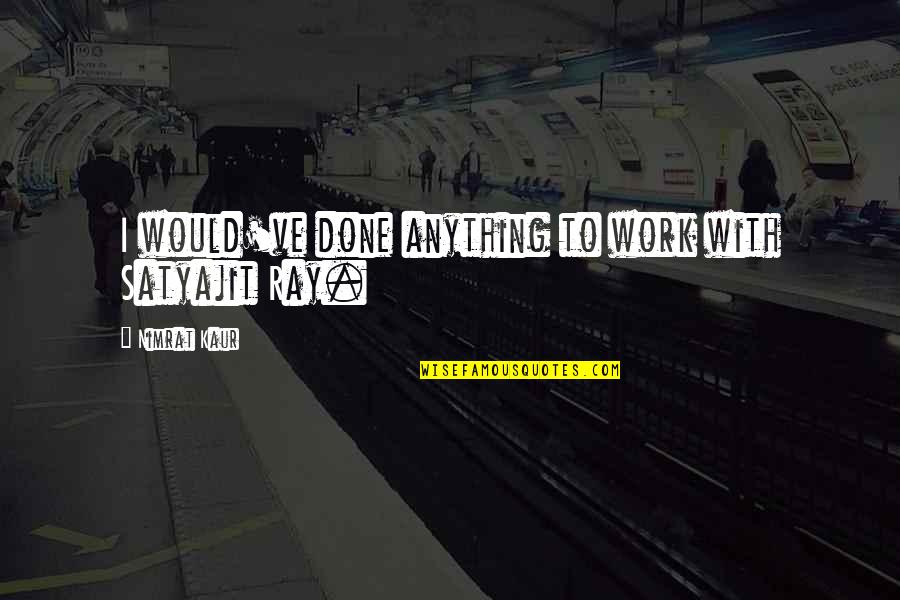 Softies Pajamas Quotes By Nimrat Kaur: I would've done anything to work with Satyajit