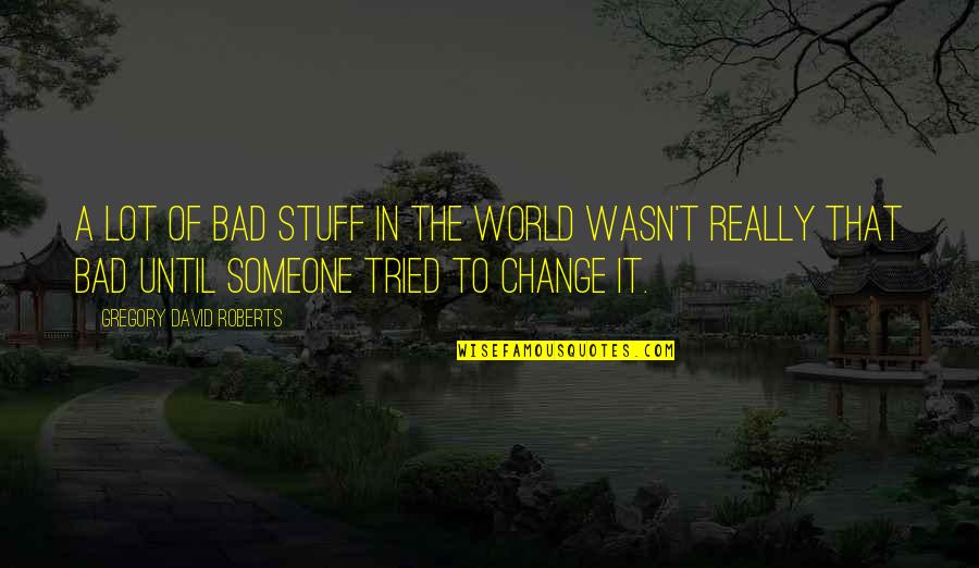 Software Defect Quotes By Gregory David Roberts: A lot of bad stuff in the world Software Defect Quotes By Gregory David Roberts: A lot of bad stuff in the world