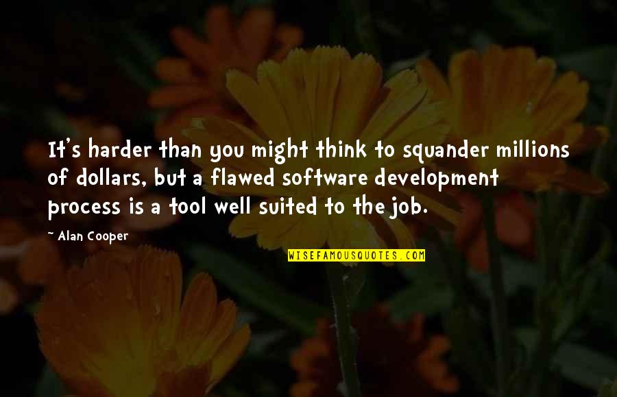 Software Development Process Quotes By Alan Cooper: It's harder than you might think to squander