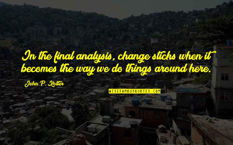 Software Engineering Famous Quotes By John P. Kotter: In the final analysis, change sticks when it Software Engineering Famous Quotes By John P. Kotter: In the final analysis, change sticks when it