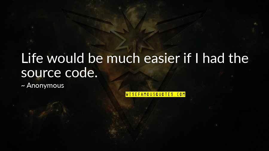 Software Engineering Quotes By Anonymous: Life would be much easier if I had