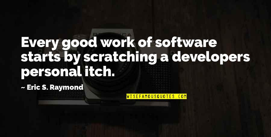 Software's Quotes By Eric S. Raymond: Every good work of software starts by scratching