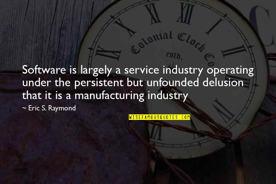 Software's Quotes By Eric S. Raymond: Software is largely a service industry operating under