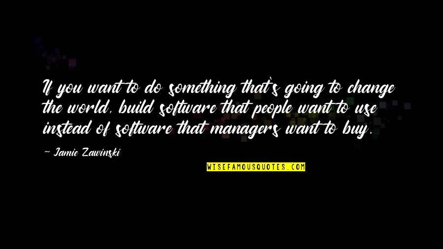 Software's Quotes By Jamie Zawinski: If you want to do something that's going