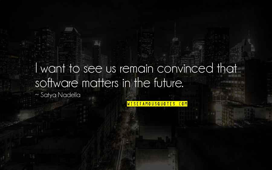 Software's Quotes By Satya Nadella: I want to see us remain convinced that