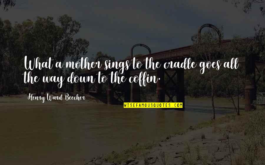 Sofu Teshigahara Quotes By Henry Ward Beecher: What a mother sings to the cradle goes Sofu Teshigahara Quotes By Henry Ward Beecher: What a mother sings to the cradle goes