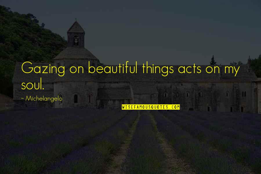 Sofu Teshigahara Quotes By Michelangelo: Gazing on beautiful things acts on my soul. Sofu Teshigahara Quotes By Michelangelo: Gazing on beautiful things acts on my soul.