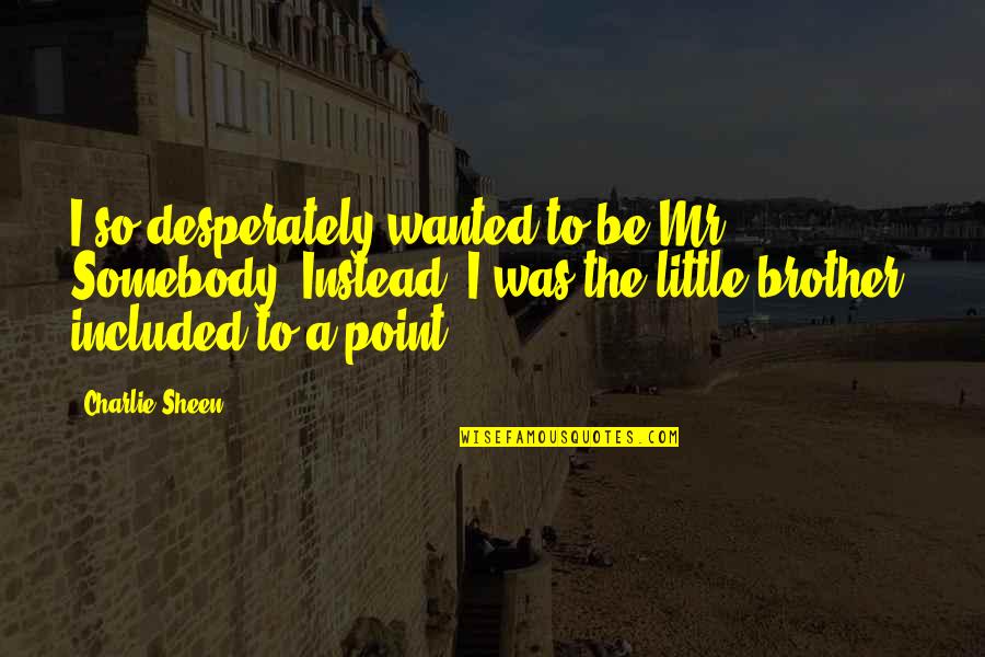 Sogeking Wanted Quotes By Charlie Sheen: I so desperately wanted to be Mr. Somebody.
