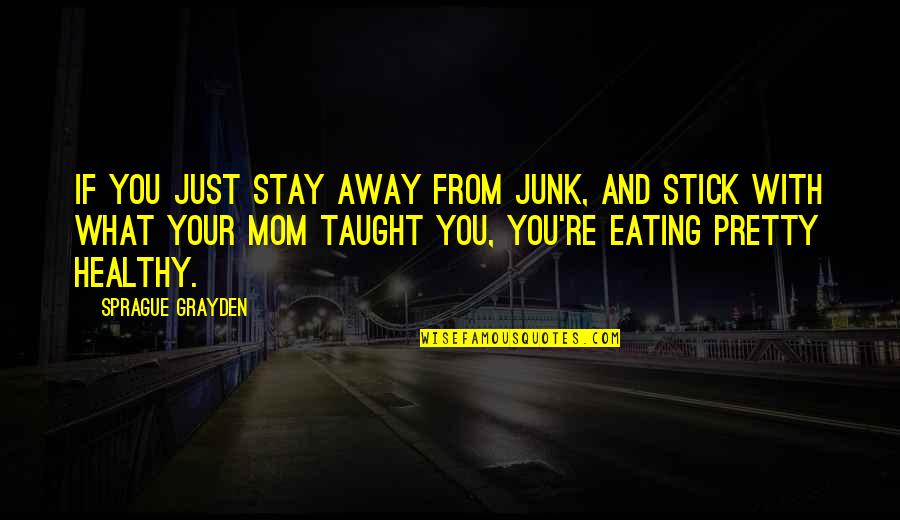 Sogent Quotes By Sprague Grayden: If you just stay away from junk, and Sogent Quotes By Sprague Grayden: If you just stay away from junk, and