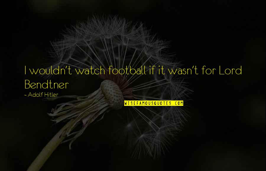Soggetto Cinematografico Quotes By Adolf Hitler: I wouldn't watch football if it wasn't for
