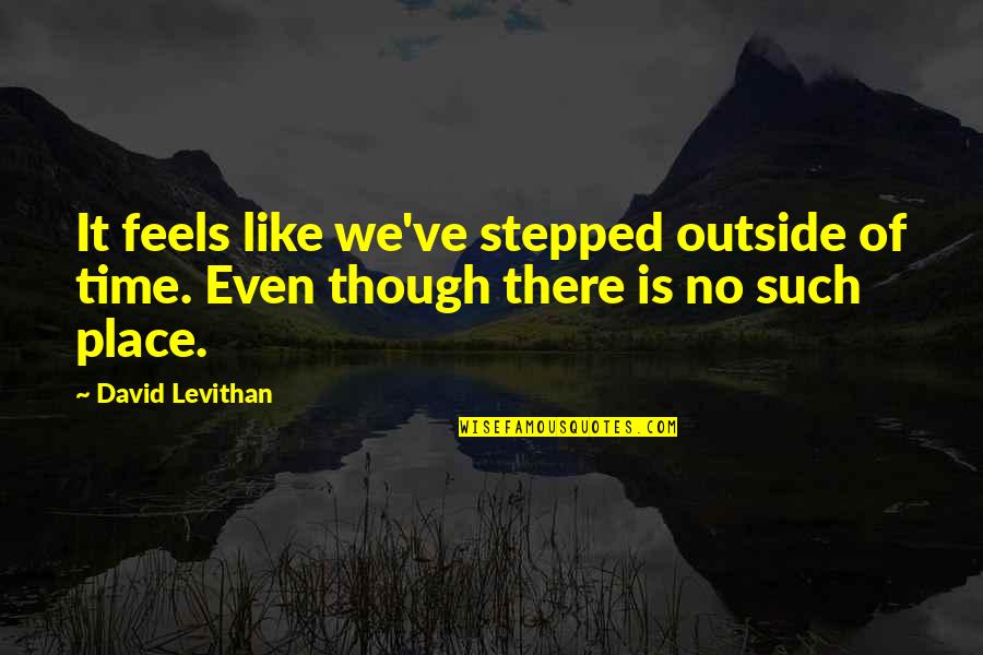 Soggily Quotes By David Levithan: It feels like we've stepped outside of time.