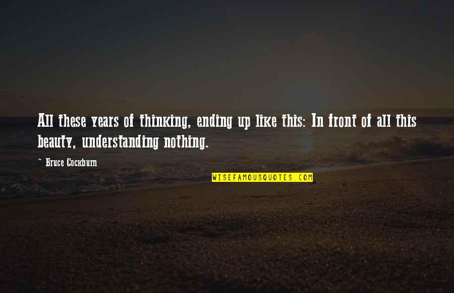 Soggy Biscuit Quotes By Bruce Cockburn: All these years of thinking, ending up like