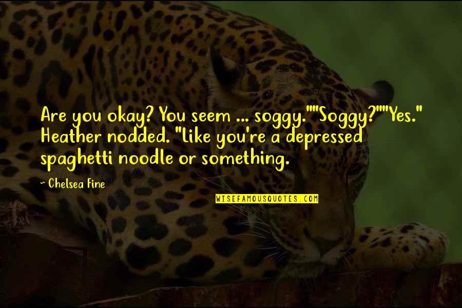 Soggy Quotes By Chelsea Fine: Are you okay? You seem ... soggy.""Soggy?""Yes." Heather