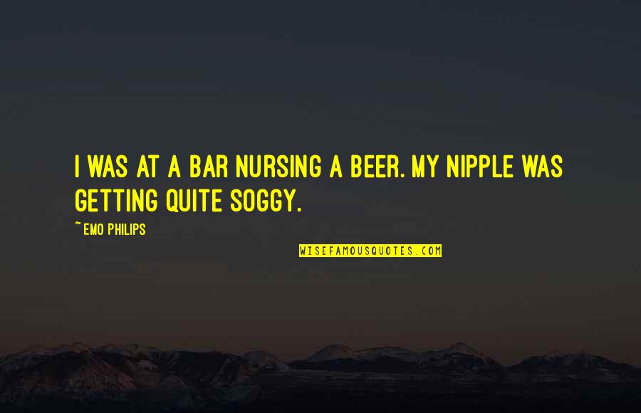 Soggy Quotes By Emo Philips: I was at a bar nursing a beer.