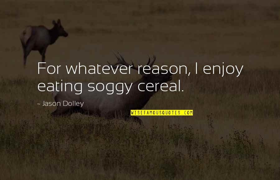 Soggy Quotes By Jason Dolley: For whatever reason, I enjoy eating soggy cereal.