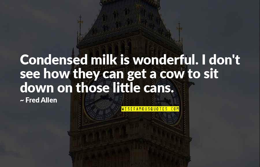 Sognando Quotes By Fred Allen: Condensed milk is wonderful. I don't see how Sognando Quotes By Fred Allen: Condensed milk is wonderful. I don't see how