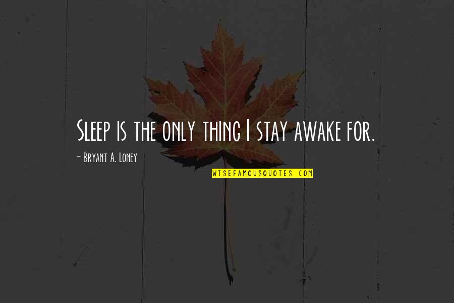 Sogno Quotes By Bryant A. Loney: Sleep is the only thing I stay awake