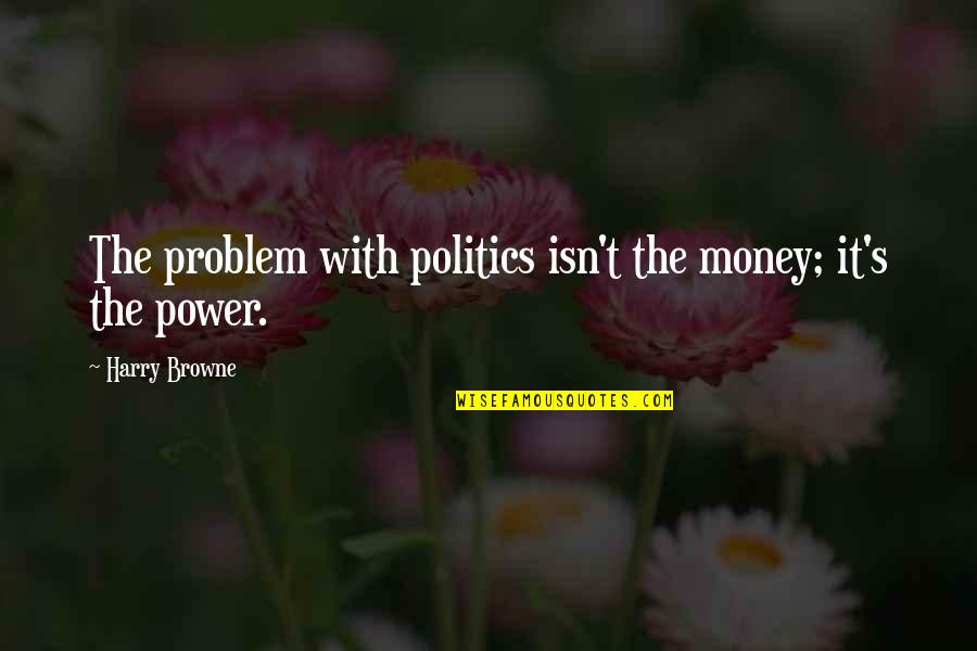 Sogol Quotes By Harry Browne: The problem with politics isn't the money; it's