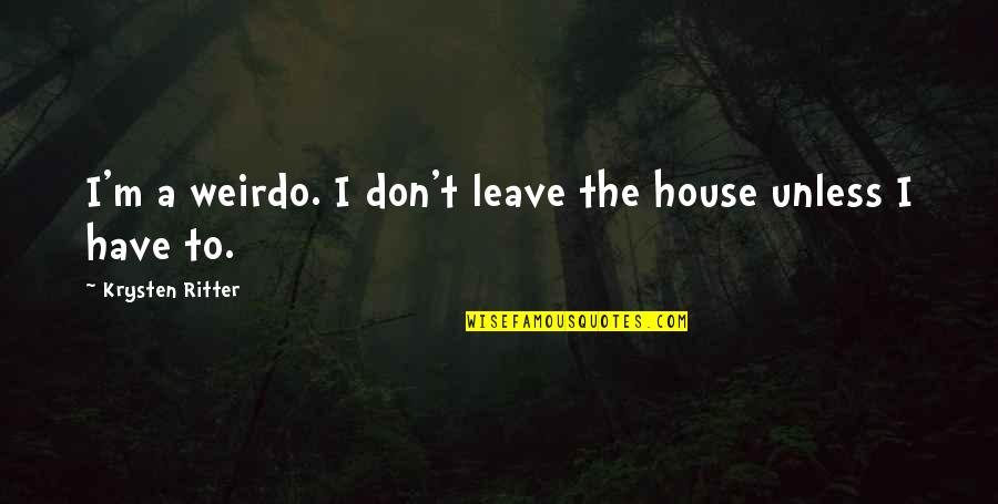 Sogunro 2014 Quotes By Krysten Ritter: I'm a weirdo. I don't leave the house Sogunro 2014 Quotes By Krysten Ritter: I'm a weirdo. I don't leave the house