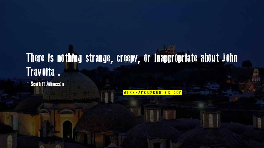 Sogunro 2014 Quotes By Scarlett Johansson: There is nothing strange, creepy, or inappropriate about