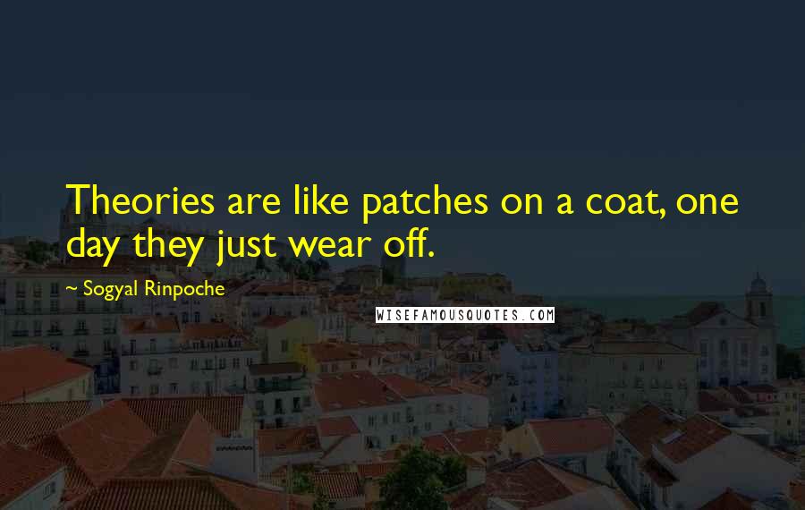 Sogyal Rinpoche quotes: Theories are like patches on a coat, one day they just wear off.