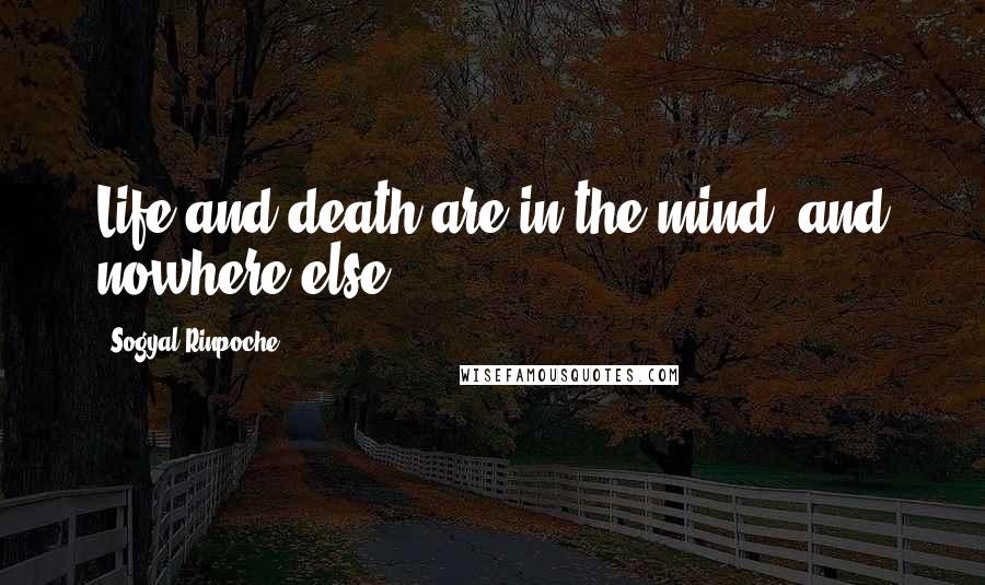 Sogyal Rinpoche quotes: Life and death are in the mind, and nowhere else.